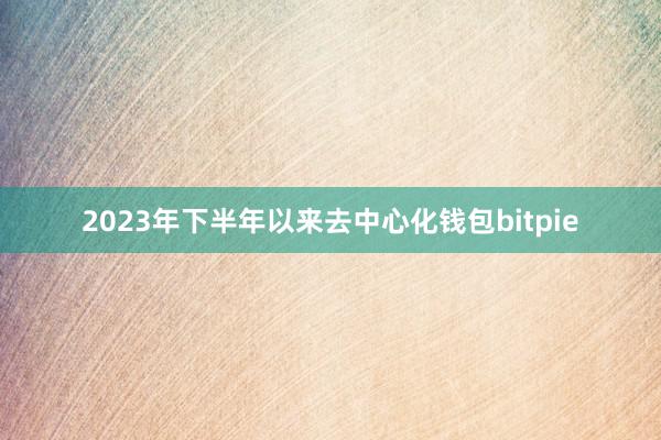 2023年下半年以来去中心化钱包bitpie