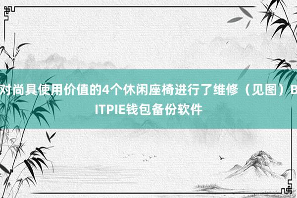 对尚具使用价值的4个休闲座椅进行了维修（见图）BITPIE钱包备份软件