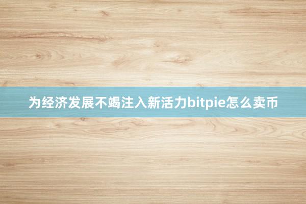 为经济发展不竭注入新活力bitpie怎么卖币