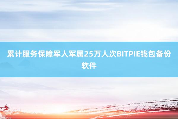 累计服务保障军人军属25万人次BITPIE钱包备份软件