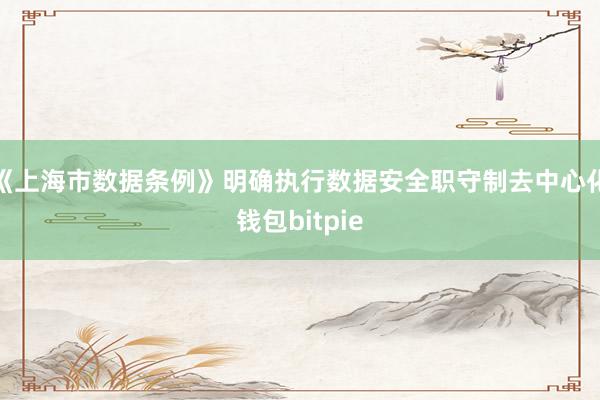 《上海市数据条例》明确执行数据安全职守制去中心化钱包bitpie