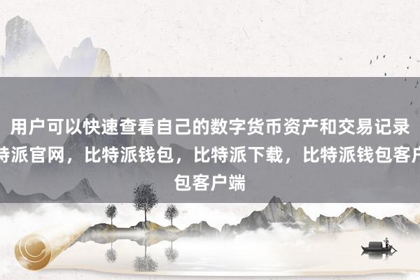 用户可以快速查看自己的数字货币资产和交易记录比特派官网，比特派钱包，比特派下载，比特派钱包客户端