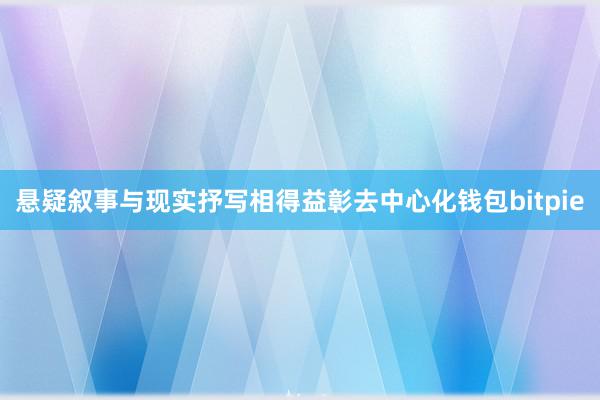 悬疑叙事与现实抒写相得益彰去中心化钱包bitpie