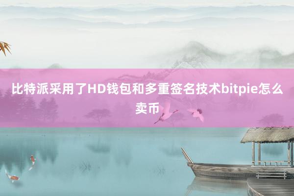 比特派采用了HD钱包和多重签名技术bitpie怎么卖币