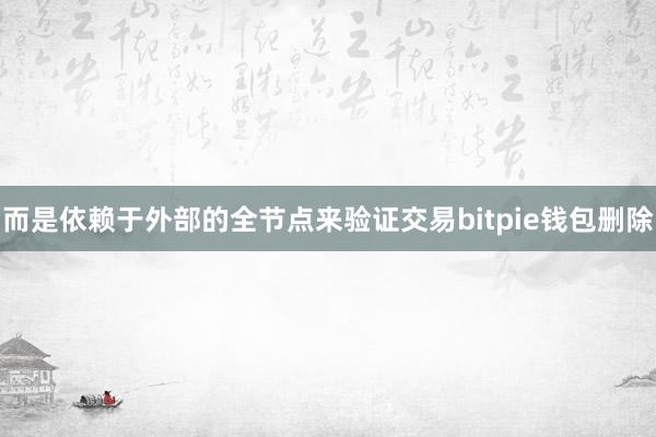 而是依赖于外部的全节点来验证交易bitpie钱包删除