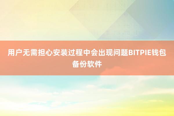 用户无需担心安装过程中会出现问题BITPIE钱包备份软件