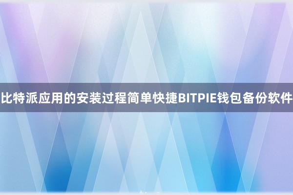 比特派应用的安装过程简单快捷BITPIE钱包备份软件