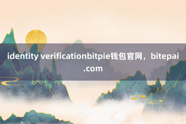 identity verificationbitpie钱包官网，bitepai.com