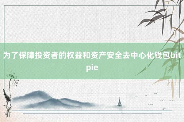 为了保障投资者的权益和资产安全去中心化钱包bitpie