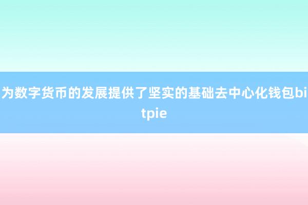 为数字货币的发展提供了坚实的基础去中心化钱包bitpie