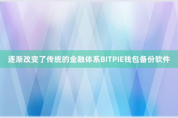 逐渐改变了传统的金融体系BITPIE钱包备份软件