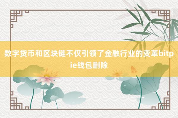 数字货币和区块链不仅引领了金融行业的变革bitpie钱包删除