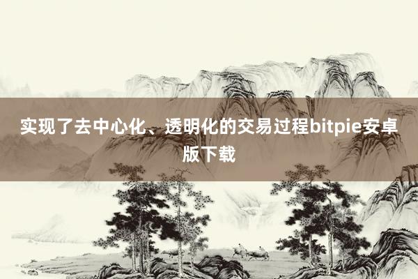 实现了去中心化、透明化的交易过程bitpie安卓版下载