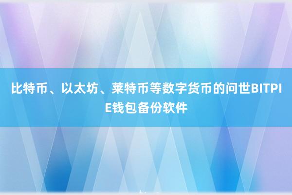 比特币、以太坊、莱特币等数字货币的问世BITPIE钱包备份软件