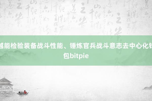 越能检验装备战斗性能、锤炼官兵战斗意志去中心化钱包bitpie