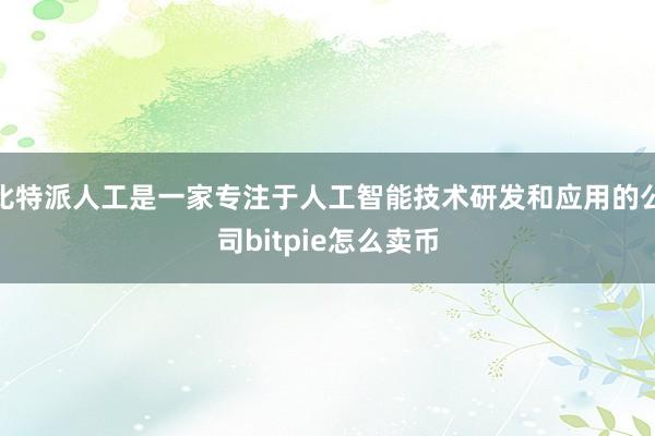 比特派人工是一家专注于人工智能技术研发和应用的公司bitpie怎么卖币