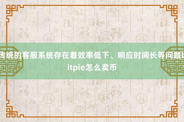 传统的客服系统存在着效率低下、响应时间长等问题bitpie怎么卖币