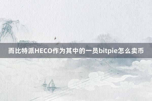 而比特派HECO作为其中的一员bitpie怎么卖币