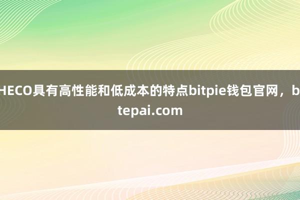 HECO具有高性能和低成本的特点bitpie钱包官网，bitepai.com