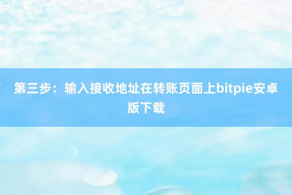 第三步：输入接收地址在转账页面上bitpie安卓版下载