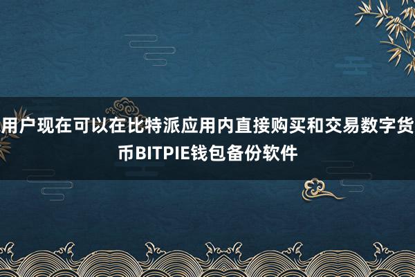 用户现在可以在比特派应用内直接购买和交易数字货币BITPIE钱包备份软件