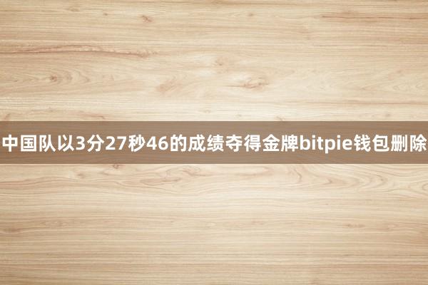 中国队以3分27秒46的成绩夺得金牌bitpie钱包删除