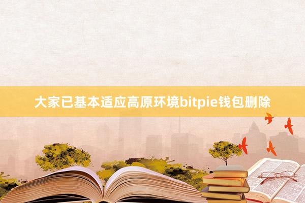 大家已基本适应高原环境bitpie钱包删除