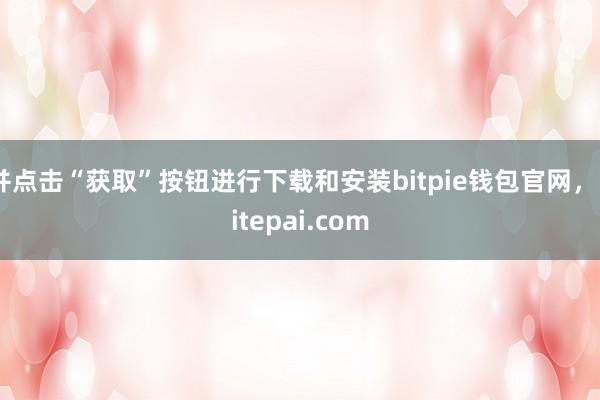 并点击“获取”按钮进行下载和安装bitpie钱包官网，bitepai.com