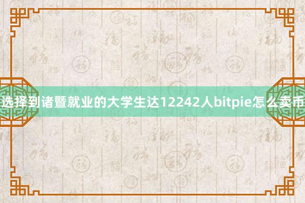 选择到诸暨就业的大学生达12242人bitpie怎么卖币