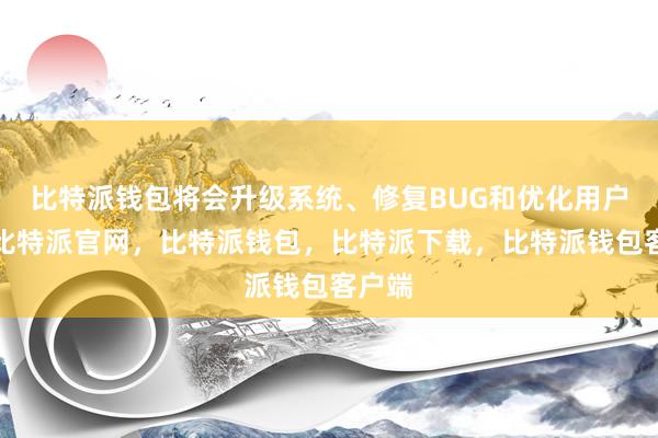 比特派钱包将会升级系统、修复BUG和优化用户体验比特派官网，比特派钱包，比特派下载，比特派钱包客户端