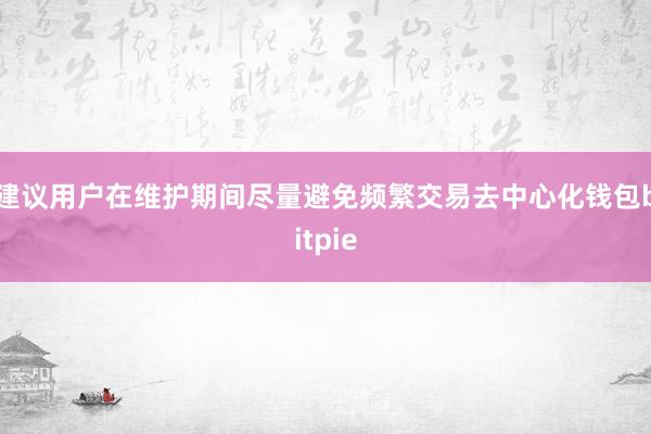 建议用户在维护期间尽量避免频繁交易去中心化钱包bitpie