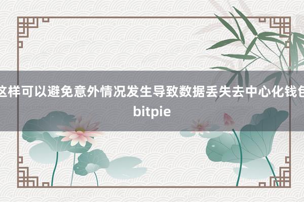 这样可以避免意外情况发生导致数据丢失去中心化钱包bitpie