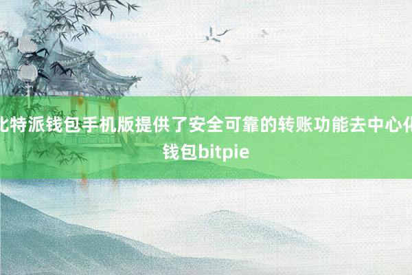 比特派钱包手机版提供了安全可靠的转账功能去中心化钱包bitpie