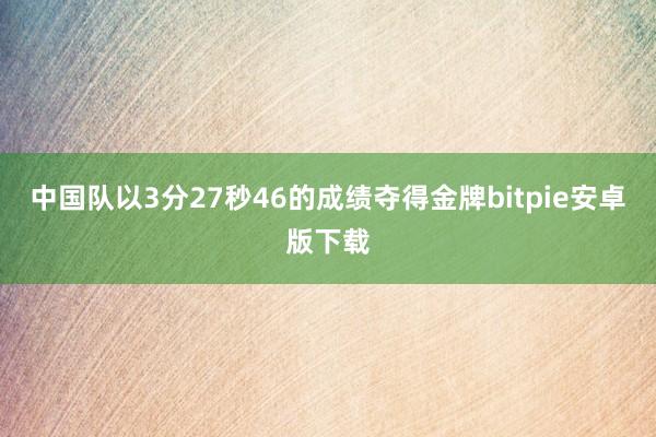 中国队以3分27秒46的成绩夺得金牌bitpie安卓版下载