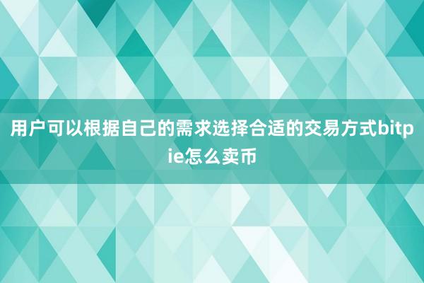 用户可以根据自己的需求选择合适的交易方式bitpie怎么卖币