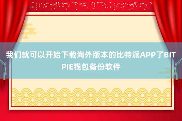 我们就可以开始下载海外版本的比特派APP了BITPIE钱包备份软件