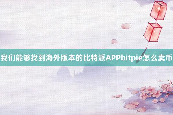 我们能够找到海外版本的比特派APPbitpie怎么卖币