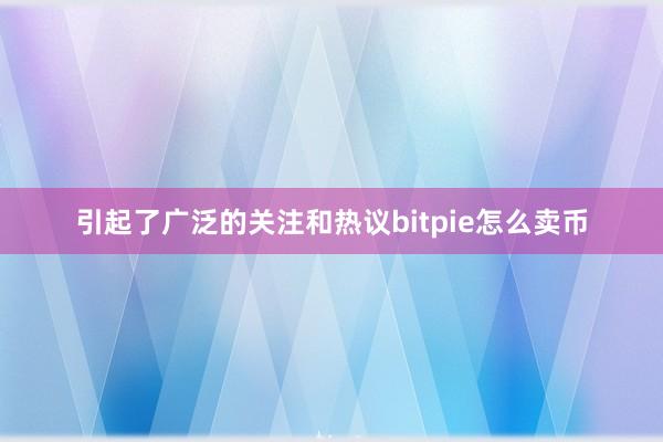 引起了广泛的关注和热议bitpie怎么卖币