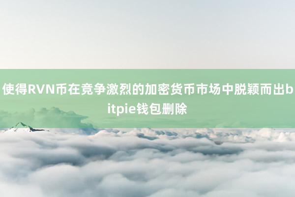 使得RVN币在竞争激烈的加密货币市场中脱颖而出bitpie钱包删除