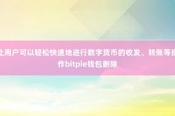 让用户可以轻松快速地进行数字货币的收发、转账等操作bitpie钱包删除