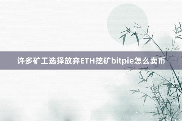 许多矿工选择放弃ETH挖矿bitpie怎么卖币