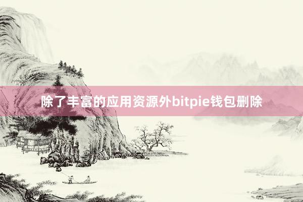 除了丰富的应用资源外bitpie钱包删除