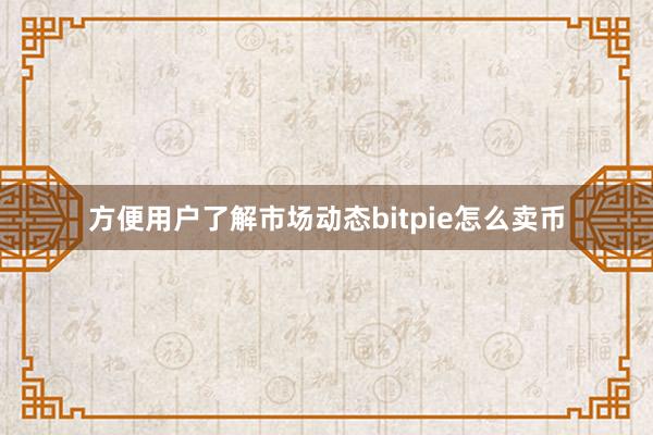 方便用户了解市场动态bitpie怎么卖币