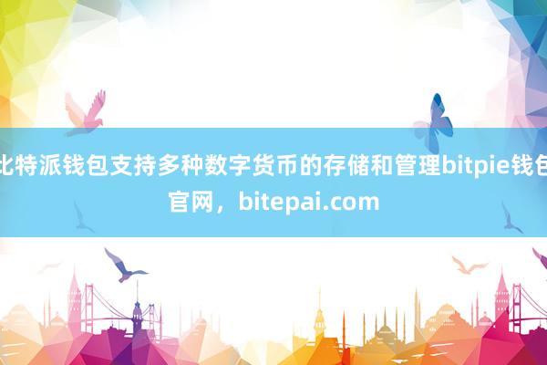 比特派钱包支持多种数字货币的存储和管理bitpie钱包官网，bitepai.com