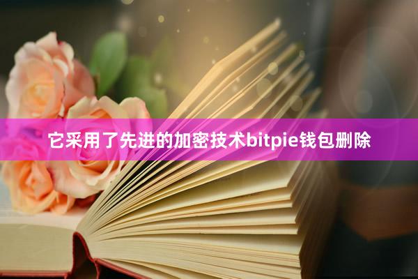 它采用了先进的加密技术bitpie钱包删除