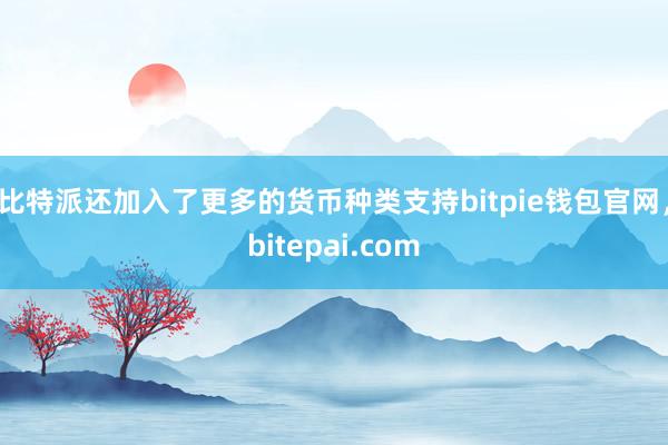 比特派还加入了更多的货币种类支持bitpie钱包官网，bitepai.com