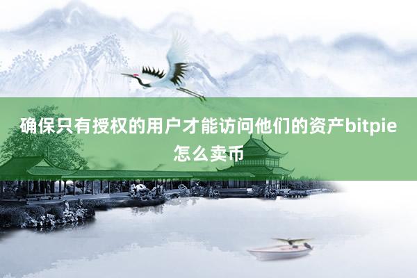 确保只有授权的用户才能访问他们的资产bitpie怎么卖币