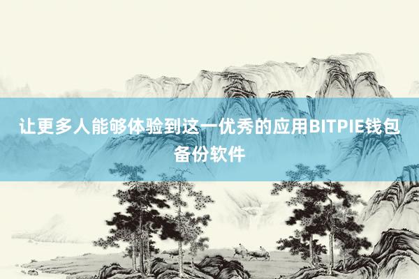 让更多人能够体验到这一优秀的应用BITPIE钱包备份软件