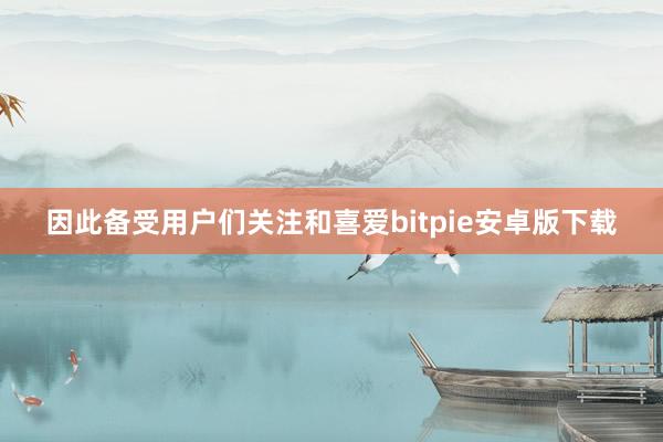 因此备受用户们关注和喜爱bitpie安卓版下载