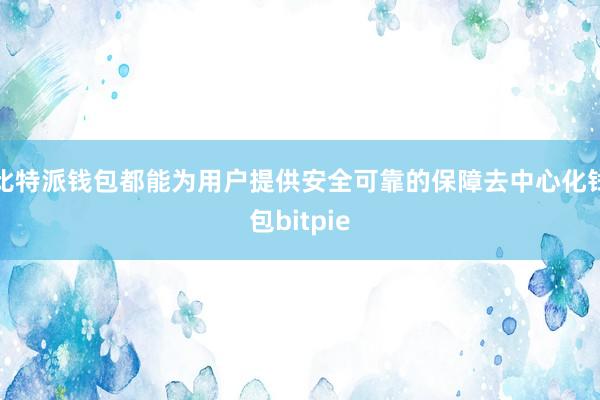 比特派钱包都能为用户提供安全可靠的保障去中心化钱包bitpie